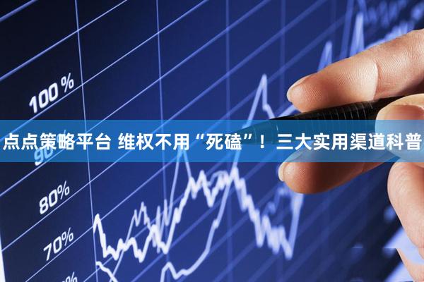 点点策略平台 维权不用“死磕”！三大实用渠道科普