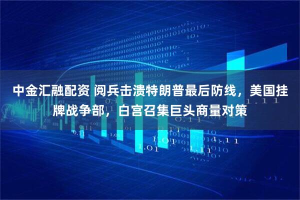 中金汇融配资 阅兵击溃特朗普最后防线，美国挂牌战争部，白宫召集巨头商量对策