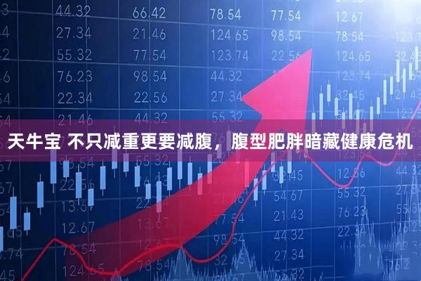 天牛宝 不只减重更要减腹，腹型肥胖暗藏健康危机