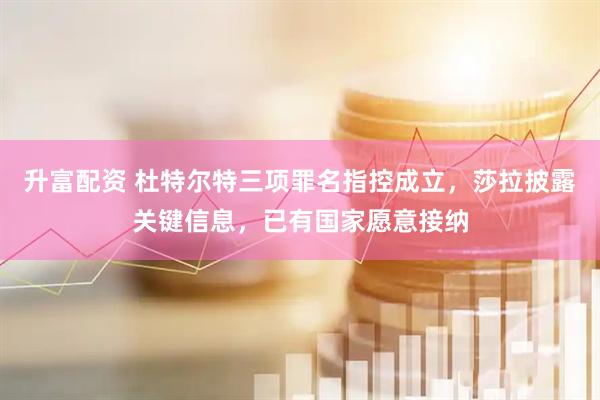 升富配资 杜特尔特三项罪名指控成立，莎拉披露关键信息，已有国家愿意接纳