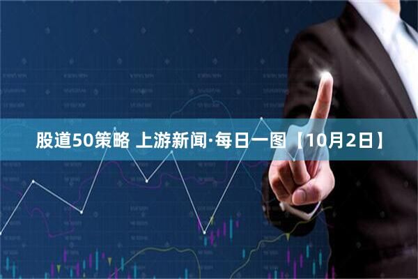 股道50策略 上游新闻·每日一图【10月2日】