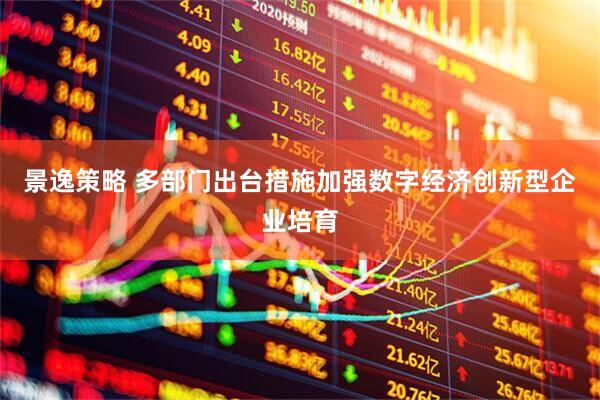 景逸策略 多部门出台措施加强数字经济创新型企业培育