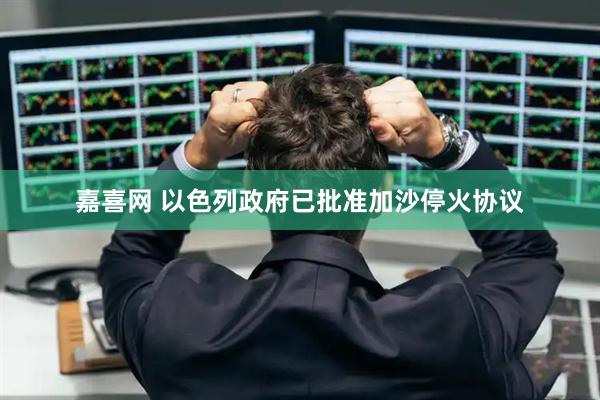 嘉喜网 以色列政府已批准加沙停火协议
