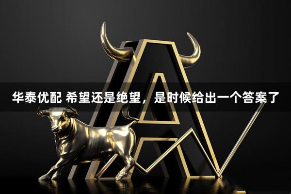 华泰优配 希望还是绝望，是时候给出一个答案了