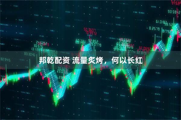 邦乾配资 流量炙烤，何以长红