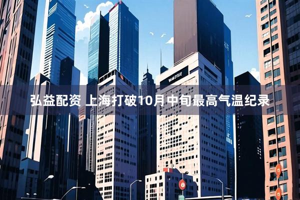 弘益配资 上海打破10月中旬最高气温纪录