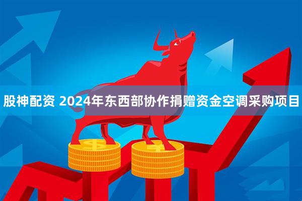 股神配资 2024年东西部协作捐赠资金空调采购项目