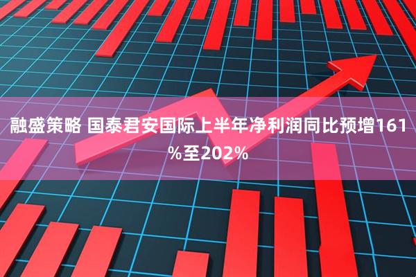 融盛策略 国泰君安国际上半年净利润同比预增161%至202%