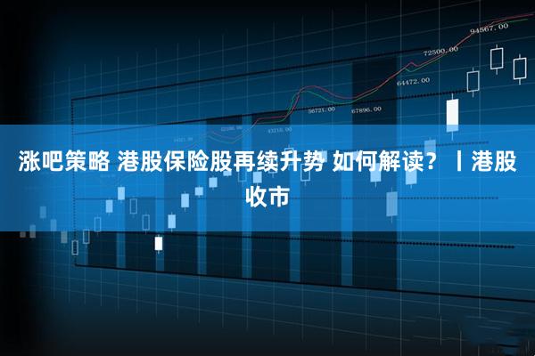 涨吧策略 港股保险股再续升势 如何解读？丨港股收市