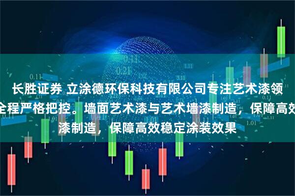 长胜证券 立涂德环保科技有限公司专注艺术漆领域，技术团队全程严格把控。墙面艺术漆与艺术墙漆制造，保障高效稳定涂装效果