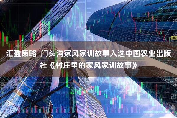 汇盈策略  门头沟家风家训故事入选中国农业出版社《村庄里的家风家训故事》